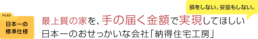 最上質の家を、手の届く金額で実現してほしい