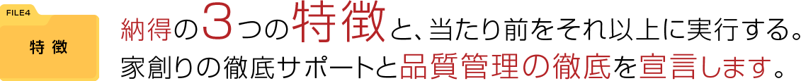 納得の３つの特徴と、当たり前をそれ以上に実行する。家創りの徹底サポートと品質管理の徹底を宣言します。