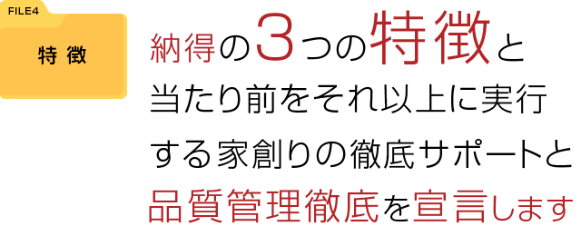 納得の３つの特徴と、当たり前をそれ以上に実行する。家創りの徹底サポートと品質管理の徹底を宣言します。