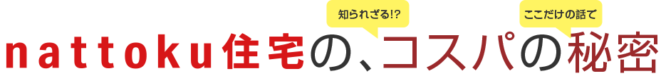 nattoku住宅の、知られざるコスパ、公開