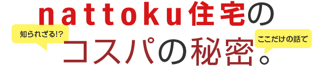 nattoku住宅の、知られざるコスパ、公開